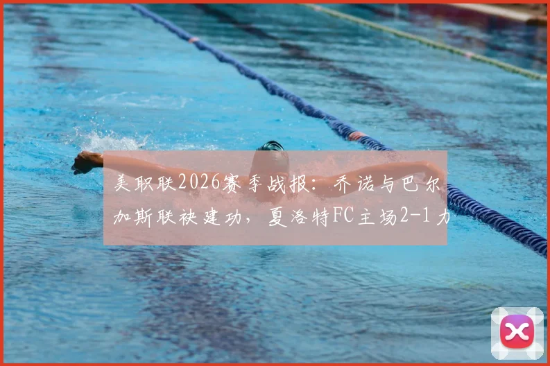 美职联2026赛季战报:乔诺与巴尔加斯联袂建功,夏洛特FC主场2-1力克纽约城