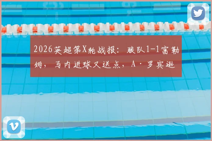 2026英超第X轮战报:狼队1-1富勒姆,马内进球又送点,A·罗宾逊点射扳平,附全场集锦回顾