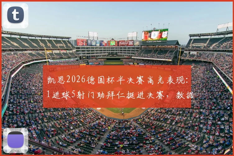 凯恩2026德国杯半决赛高光表现：1进球5射门助拜仁挺进决赛，数据分析解读