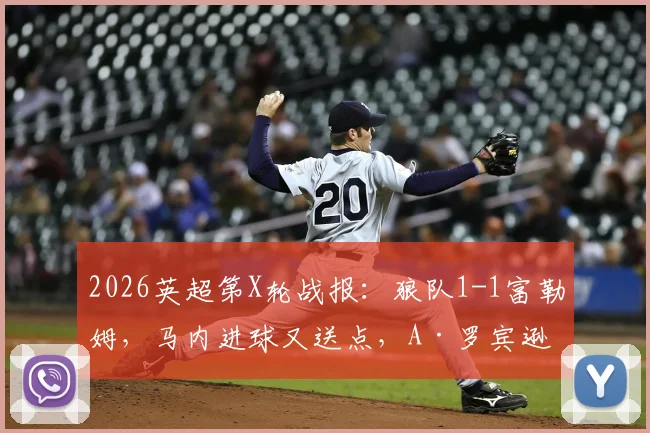 2026英超第X轮战报：狼队1-1富勒姆，马内进球又送点，A·罗宾逊点射扳平，附全场集锦回顾