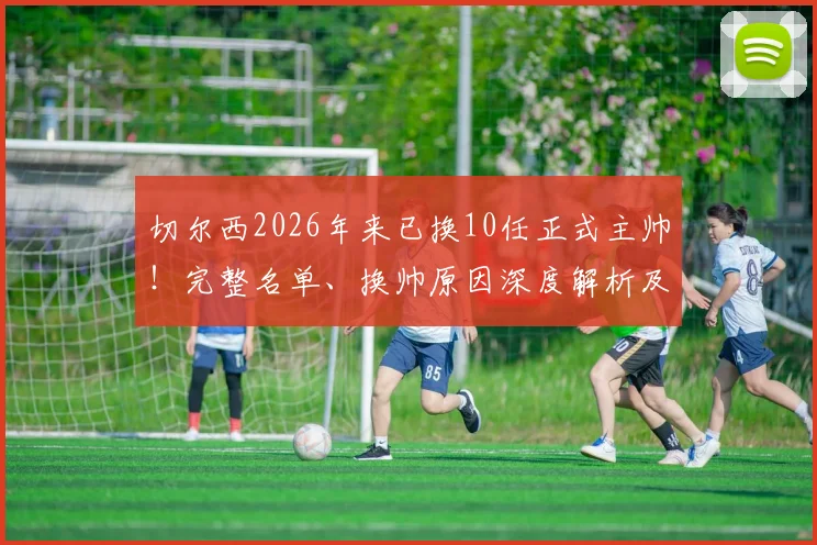 切尔西2026年来已换10任正式主帅！完整名单、换帅原因深度解析及对球队影响