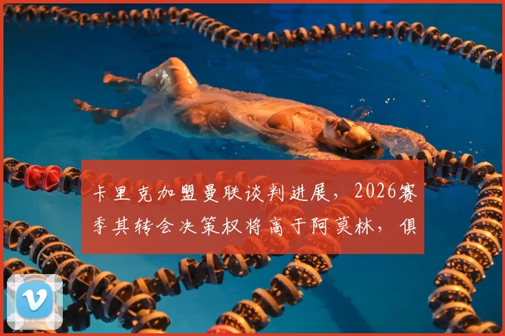 卡里克加盟曼联谈判进展，2026赛季其转会决策权将高于阿莫林，俱乐部已点头认可