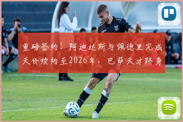 重磅签约！阿迪达斯与佩德里完成天价续约至2026年，巴萨天才跻身顶级代言行列