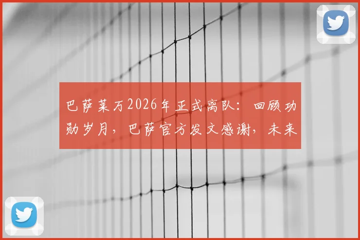 巴萨莱万2026年正式离队：回顾功勋岁月，巴萨官方发文感谢，未来动向引关注