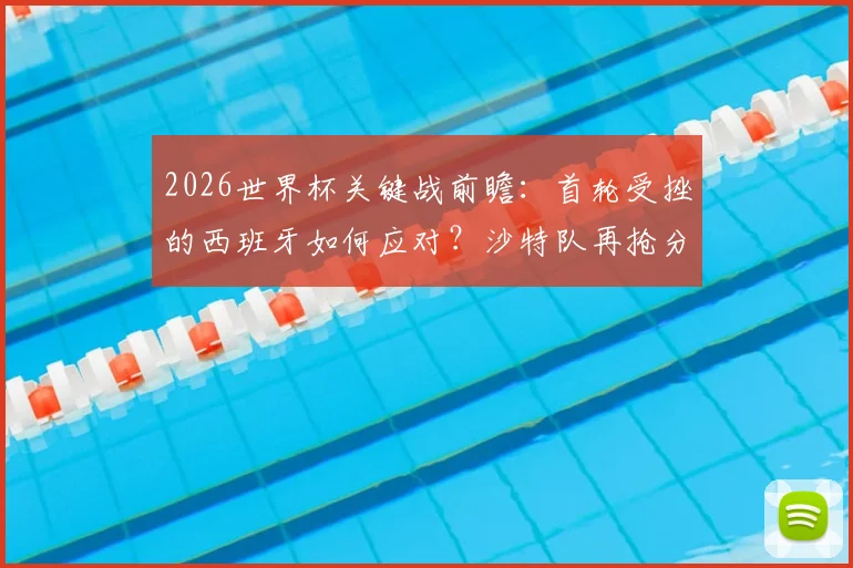2026世界杯关键战前瞻：首轮受挫的西班牙如何应对？沙特队再抢分战术解析