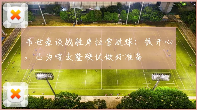 韦世豪谈战胜库拉索进球:很开心,已为喀麦隆硬仗做好准备