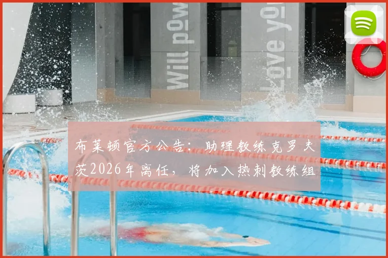布莱顿官方公告：助理教练克罗夫茨2026年离任，将加入热刺教练组，其履历与离队影响分析
